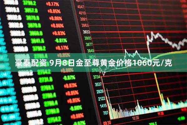 豪泰配资 9月8日金至尊黄金价格1060元/克
