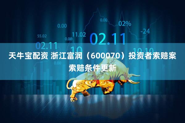 天牛宝配资 浙江富润（600070）投资者索赔案索赔条件更新
