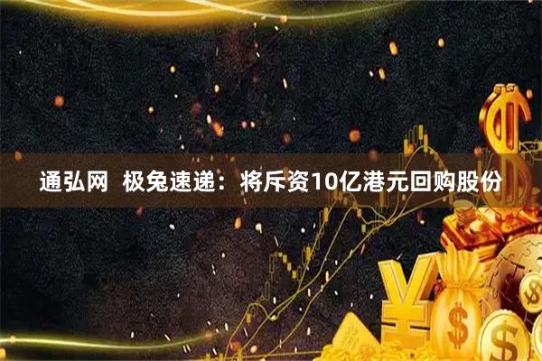通弘网  极兔速递：将斥资10亿港元回购股份