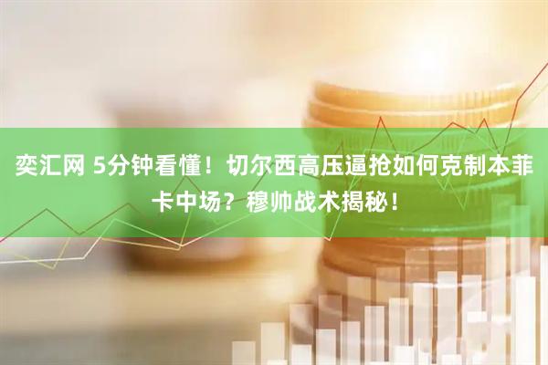 奕汇网 5分钟看懂！切尔西高压逼抢如何克制本菲卡中场？穆帅战术揭秘！
