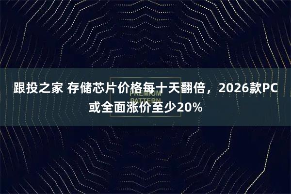 跟投之家 存储芯片价格每十天翻倍，2026款PC或全面涨价至少20%