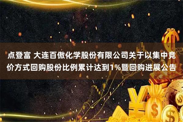 点登富 大连百傲化学股份有限公司关于以集中竞价方式回购股份比例累计达到1%暨回购进展公告