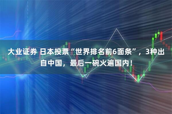 大业证券 日本投票“世界排名前6面条”,3种出自中国,最后一碗火遍国内!