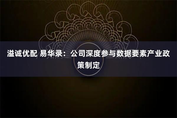 溢诚优配 易华录:公司深度参与数据要素产业政策制定