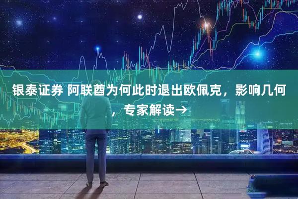 银泰证券 阿联酋为何此时退出欧佩克，影响几何，专家解读→