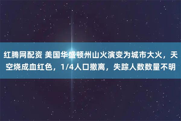 红腾网配资 美国华盛顿州山火演变为城市大火，天空烧成血红色，1/4人口撤离，失踪人数数量不明